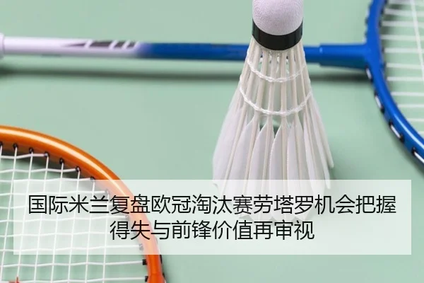 国际米兰复盘欧冠淘汰赛劳塔罗机会把握得失与前锋价值再审视