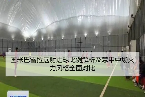 国米巴雷拉远射进球比例解析及意甲中场火力风格全面对比