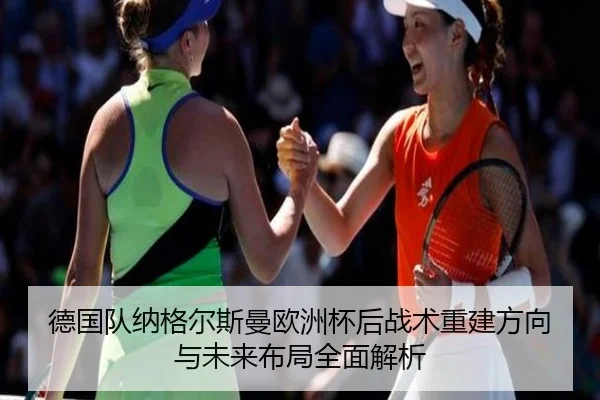 德国队纳格尔斯曼欧洲杯后战术重建方向与未来布局全面解析