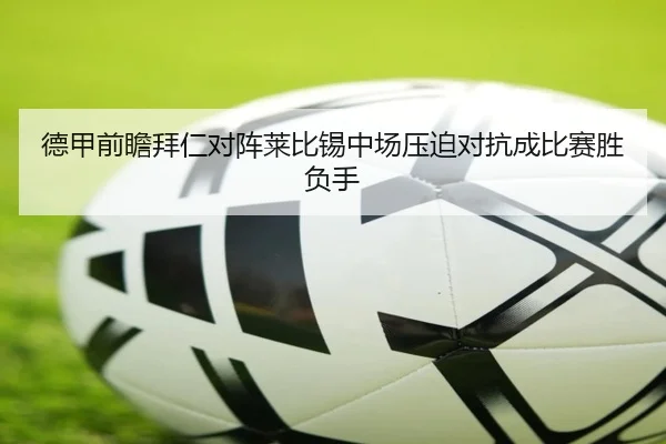 德甲前瞻拜仁对阵莱比锡中场压迫对抗成比赛胜负手