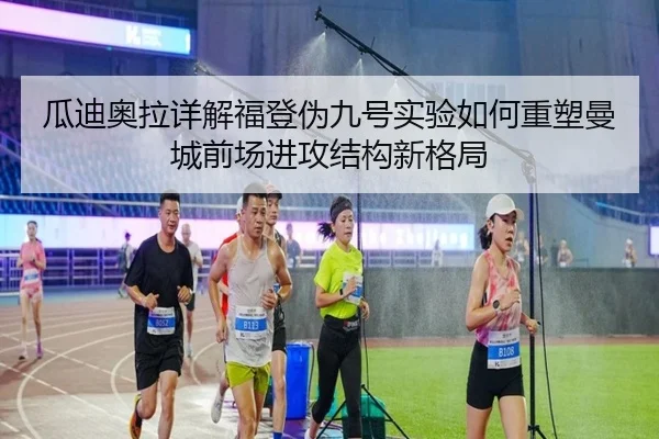 瓜迪奥拉详解福登伪九号实验如何重塑曼城前场进攻结构新格局