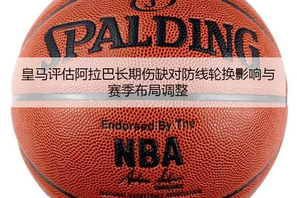 皇马评估阿拉巴长期伤缺对防线轮换影响与赛季布局调整