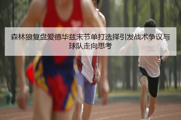 森林狼复盘爱德华兹末节单打选择引发战术争议与球队走向思考
