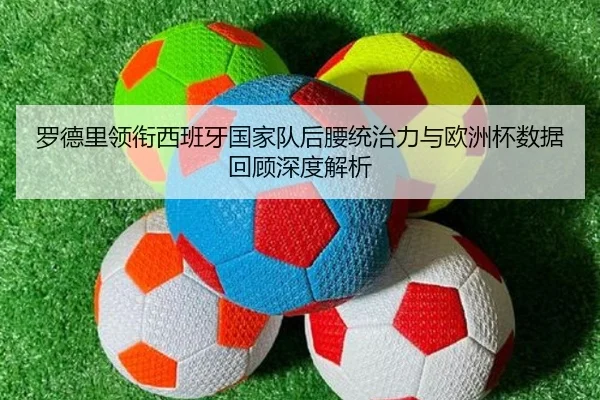 罗德里领衔西班牙国家队后腰统治力与欧洲杯数据回顾深度解析