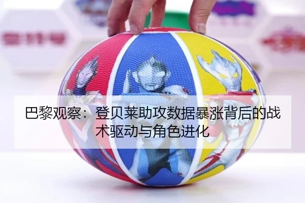 巴黎观察：登贝莱助攻数据暴涨背后的战术驱动与角色进化