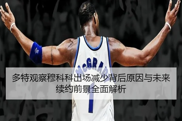 多特观察穆科科出场减少背后原因与未来续约前景全面解析