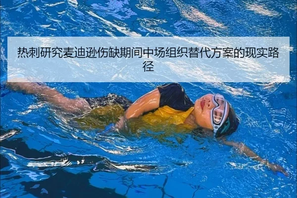 热刺研究麦迪逊伤缺期间中场组织替代方案的现实路径